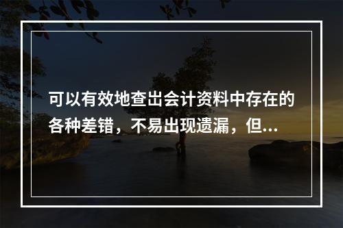 可以有效地查岀会计资料中存在的各种差错，不易出现遗漏，但工作