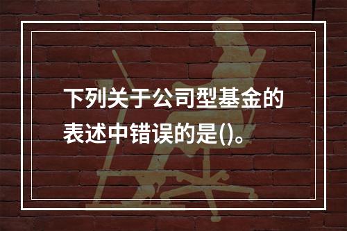 下列关于公司型基金的表述中错误的是()。