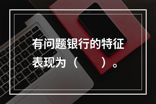 有问题银行的特征表现为（　　）。