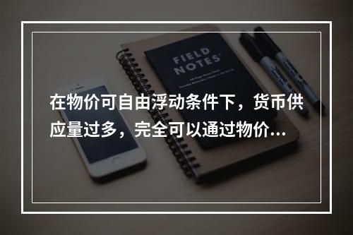 在物价可自由浮动条件下，货币供应量过多，完全可以通过物价表现