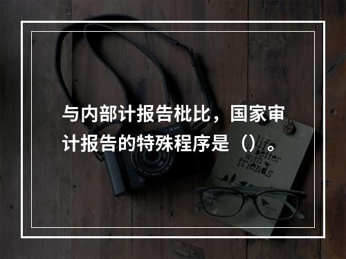 与内部计报告枇比，国家审计报告的特殊程序是（）。