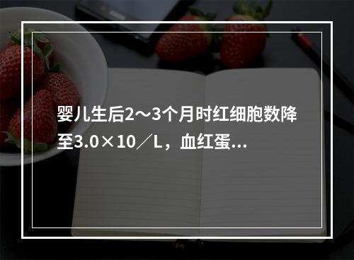 婴儿生后2～3个月时红细胞数降至3.0×10／L，血红蛋白量