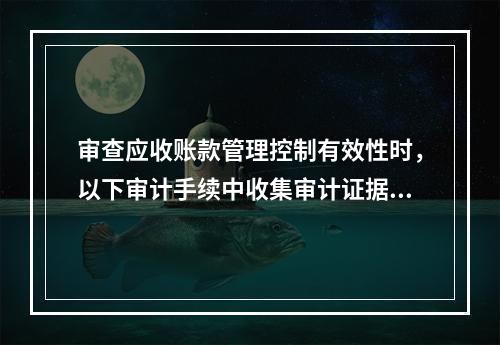 审查应收账款管理控制有效性时，以下审计手续中收集审计证据证明