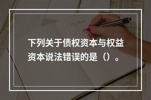 下列关于债权资本与权益资本说法错误的是（）。