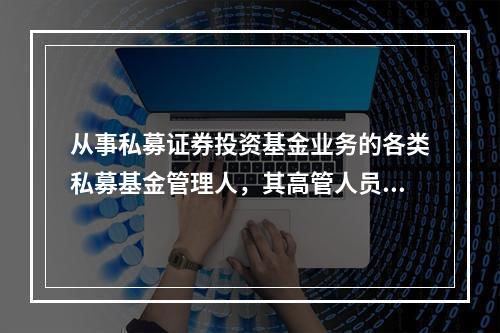 从事私募证券投资基金业务的各类私募基金管理人，其高管人员应取