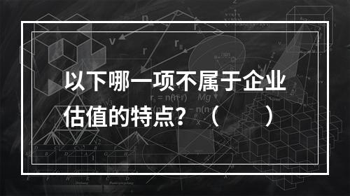 以下哪一项不属于企业估值的特点？（　　）