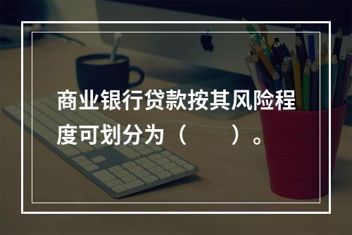 商业银行贷款按其风险程度可划分为（　　）。