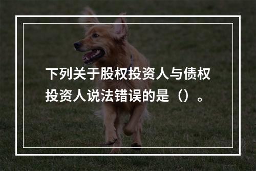 下列关于股权投资人与债权投资人说法错误的是（）。