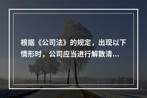 根据《公司法》的规定，出现以下情形时，公司应当进行解散清算：