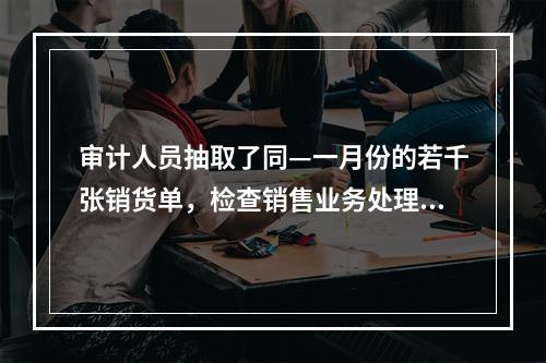 审计人员抽取了同—一月份的若千张销货单，检查销售业务处理程序