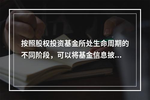 按照股权投资基金所处生命周期的不同阶段，可以将基金信息披露分