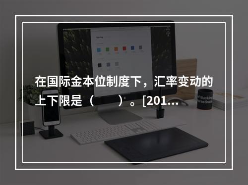 在国际金本位制度下，汇率变动的上下限是（　　）。[2015年