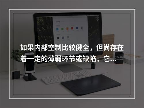 如果内部空制比较健全，但尚存在着一定的薄弱环节或缺陷，它们在