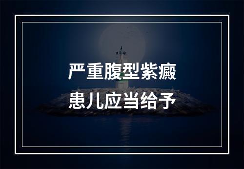 严重腹型紫癜患儿应当给予