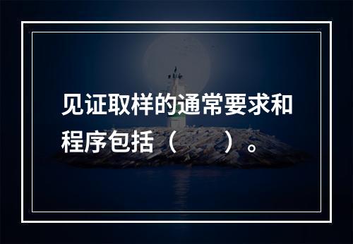 见证取样的通常要求和程序包括（　　）。