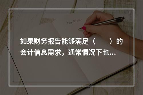 如果财务报告能够满足（　　）的会计信息需求，通常情况下也可以