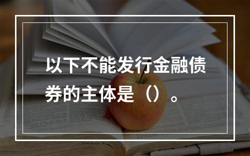 以下不能发行金融债券的主体是（）。