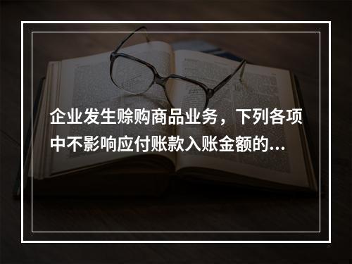 企业发生赊购商品业务，下列各项中不影响应付账款入账金额的是（