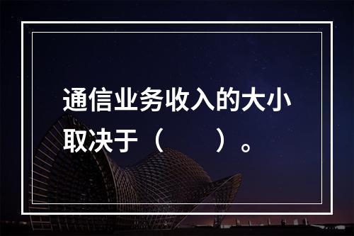 通信业务收入的大小取决于（　　）。