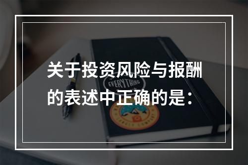 关于投资风险与报酬的表述中正确的是：