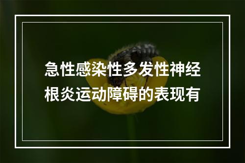 急性感染性多发性神经根炎运动障碍的表现有