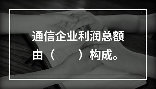 通信企业利润总额由（　　）构成。