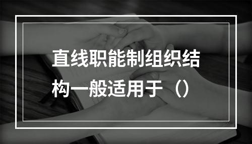 直线职能制组织结构一般适用于（）