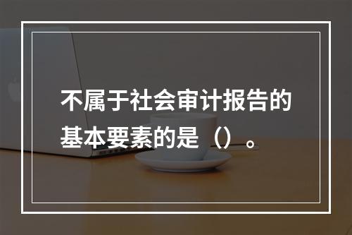 不属于社会审计报告的基本要素的是（）。