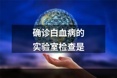 确诊白血病的实验室检查是