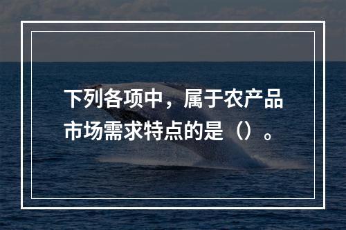 下列各项中，属于农产品市场需求特点的是（）。