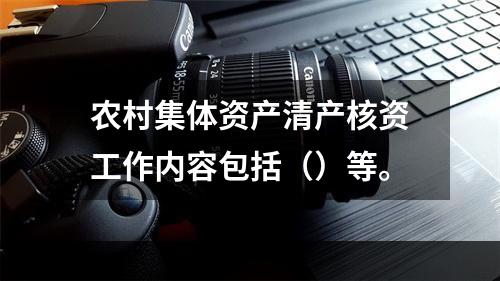 农村集体资产清产核资工作内容包括（）等。