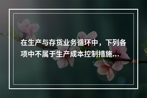 在生产与存货业务循环中，下列各项中不属于生产成本控制措施的是