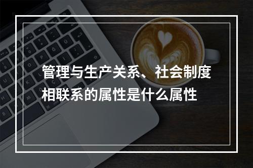 管理与生产关系、社会制度相联系的属性是什么属性