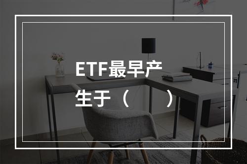 ETF最早产生于（　　）