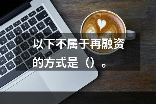 以下不属于再融资的方式是（）。