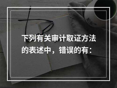 下列有关审计取证方法的表述中，错误的有：