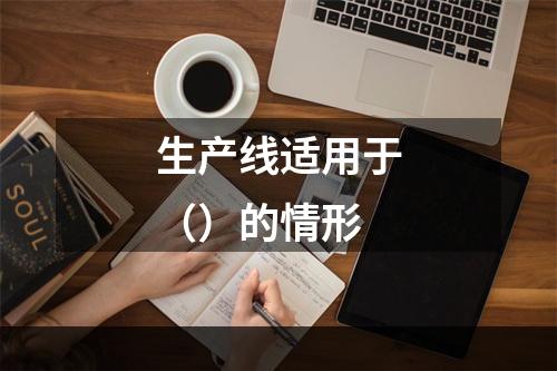 生产线适用于（）的情形