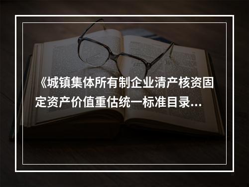 《城镇集体所有制企业清产核资固定资产价值重估统一标准目录》确