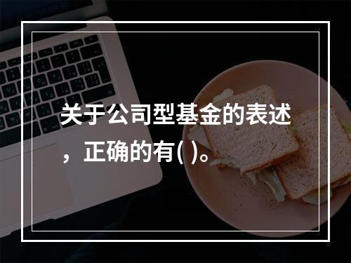 关于公司型基金的表述，正确的有( )。