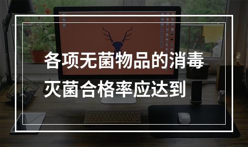 各项无菌物品的消毒灭菌合格率应达到