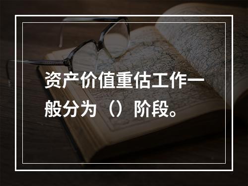 资产价值重估工作一般分为（）阶段。