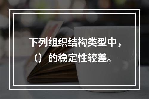 下列组织结构类型中，（）的稳定性较差。