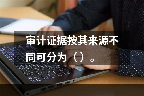 审计证据按其来源不同可分为（ ）。