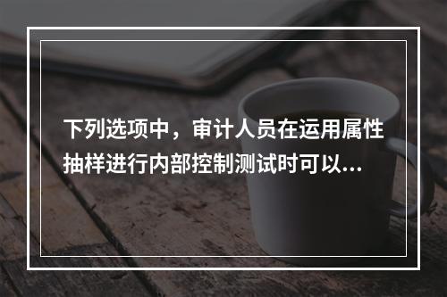 下列选项中，审计人员在运用属性抽样进行内部控制测试时可以定义