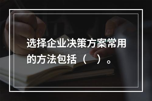 选择企业决策方案常用的方法包括（　）。