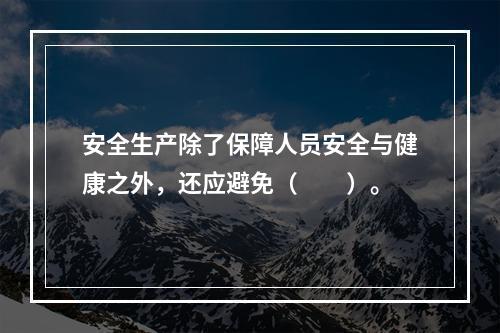 安全生产除了保障人员安全与健康之外，还应避免（　　）。