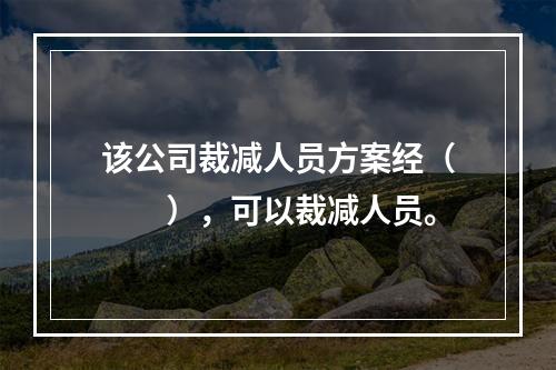 该公司裁减人员方案经（　　），可以裁减人员。