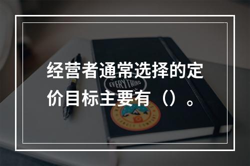 经营者通常选择的定价目标主要有（）。