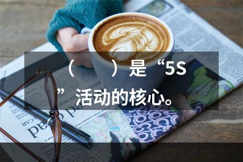 （　　）是“5S”活动的核心。