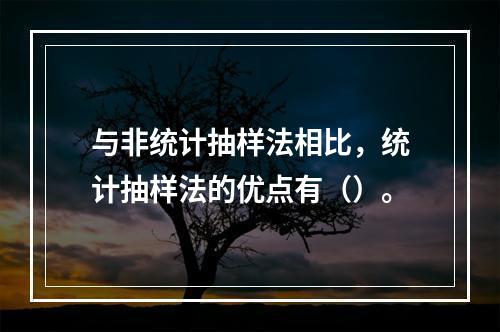 与非统计抽样法相比，统计抽样法的优点有（）。